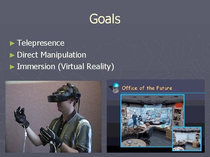 Goals ► Telepresence ► Direct Manipulation ► Immersion (Virtual Reality) 