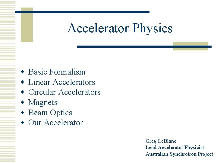 Accelerator Physics w w w Basic Formalism Linear Accelerators Circular Accelerators Magnets Beam Optics
