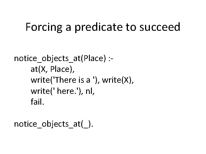 Forcing a predicate to succeed notice_objects_at(Place) : at(X, Place), write('There is a '), write(X),