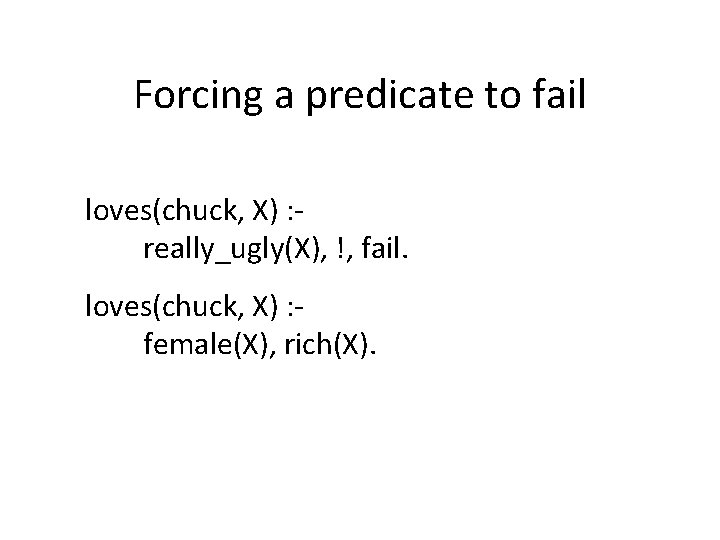 Forcing a predicate to fail loves(chuck, X) : really_ugly(X), !, fail. loves(chuck, X) :