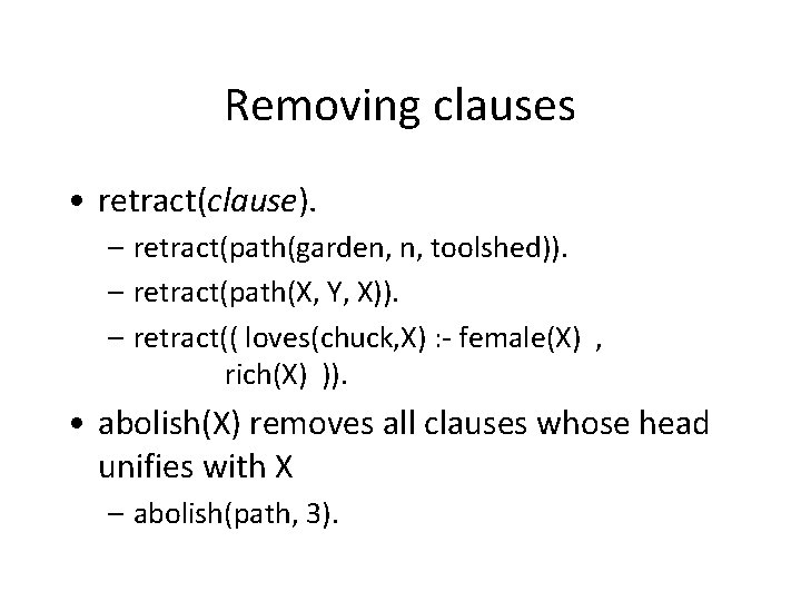 Removing clauses • retract(clause). – retract(path(garden, n, toolshed)). – retract(path(X, Y, X)). – retract((