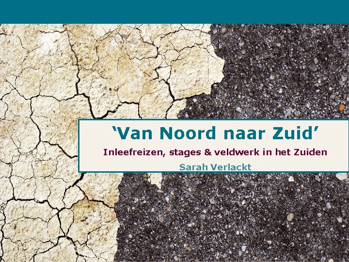 ‘Van Noord naar Zuid’ Inleefreizen, stages & veldwerk in het Zuiden Sarah Verlackt 