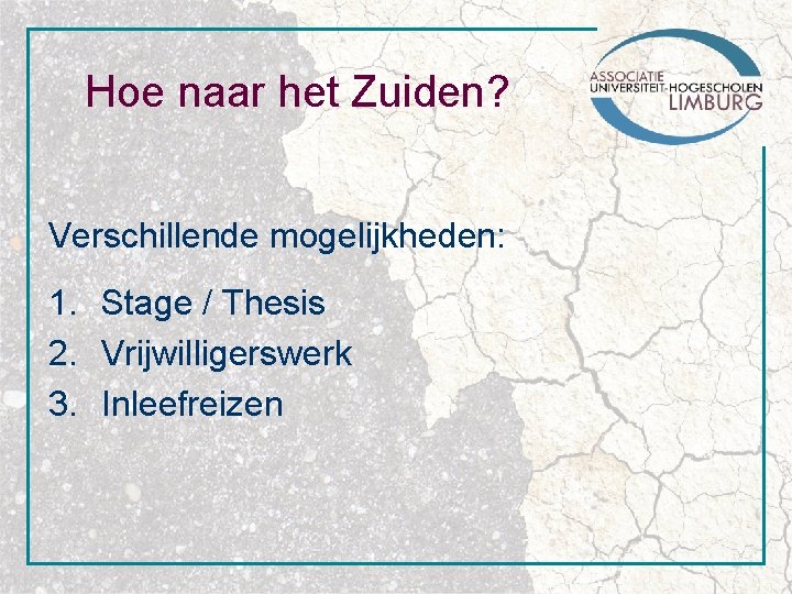 Hoe naar het Zuiden? Verschillende mogelijkheden: 1. Stage / Thesis 2. Vrijwilligerswerk 3. Inleefreizen