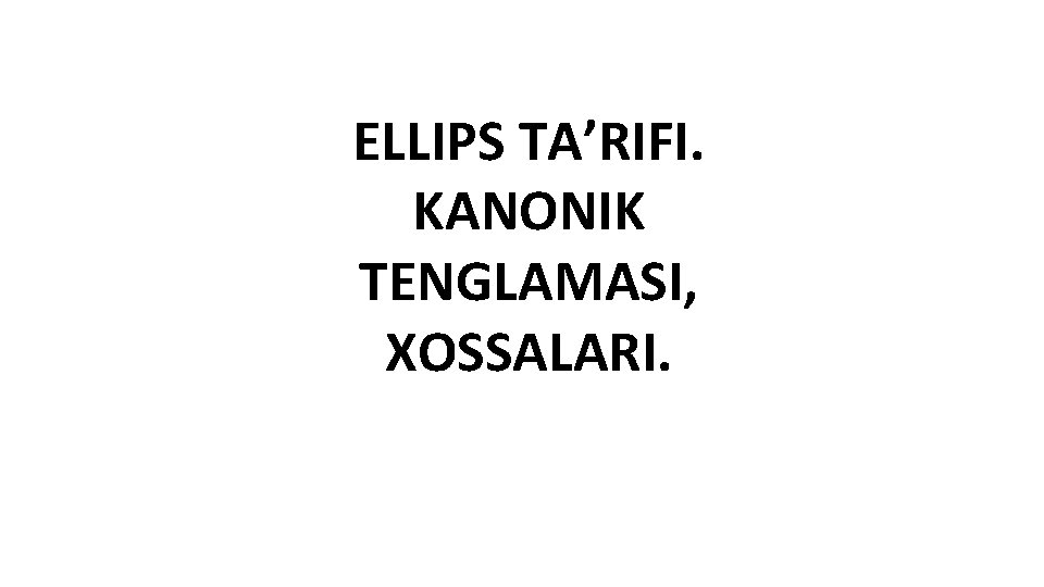 ELLIPS TA’RIFI. KANONIK TENGLAMASI, XOSSALARI. 