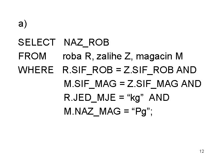 a) SELECT NAZ_ROB FROM roba R, zalihe Z, magacin M WHERE R. SIF_ROB =