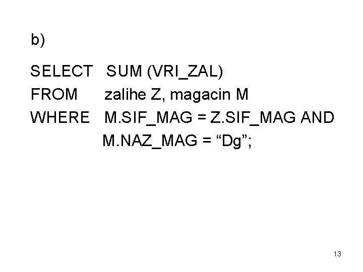 b) SELECT SUM (VRI_ZAL) FROM zalihe Z, magacin M WHERE M. SIF_MAG = Z.