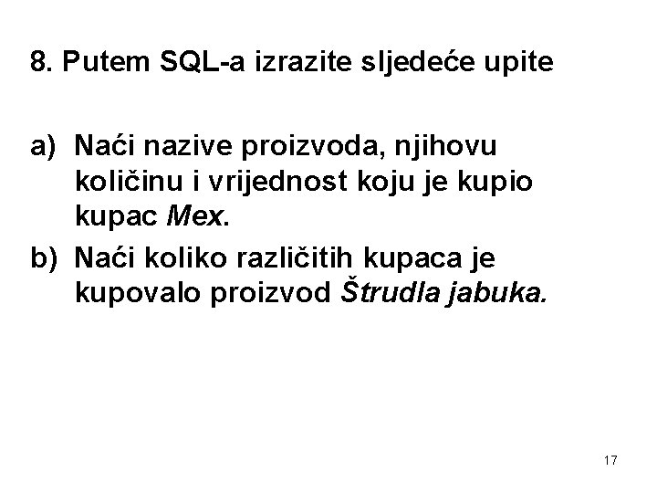 8. Putem SQL-a izrazite sljedeće upite a) Naći nazive proizvoda, njihovu količinu i vrijednost