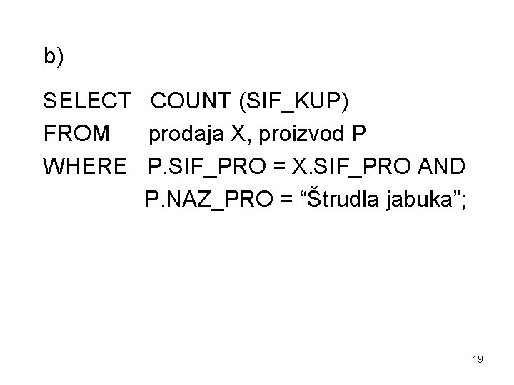 b) SELECT COUNT (SIF_KUP) FROM prodaja X, proizvod P WHERE P. SIF_PRO = X.