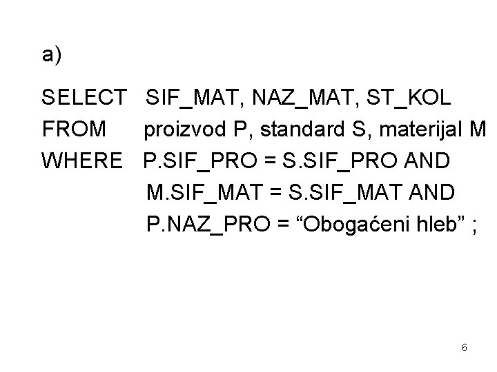 a) SELECT SIF_MAT, NAZ_MAT, ST_KOL FROM proizvod P, standard S, materijal M WHERE P.