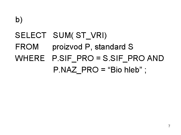 b) SELECT SUM( ST_VRI) FROM proizvod P, standard S WHERE P. SIF_PRO = S.