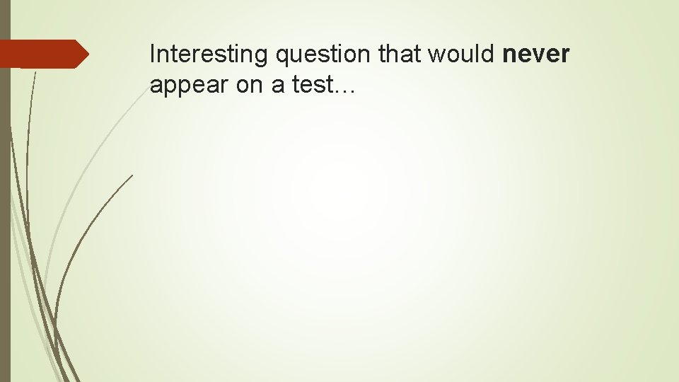 Interesting question that would never appear on a test… 
