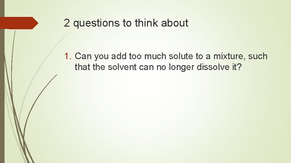 2 questions to think about 1. Can you add too much solute to a