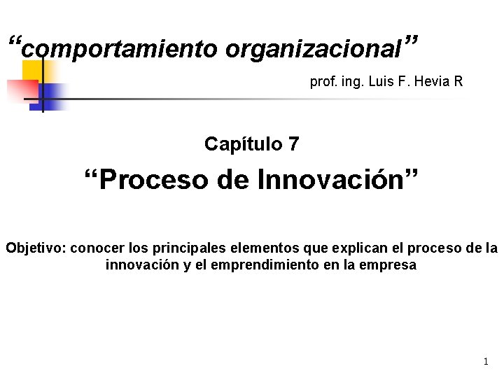 “comportamiento organizacional” prof. ing. Luis F. Hevia R Capítulo 7 “Proceso de Innovación” Objetivo: