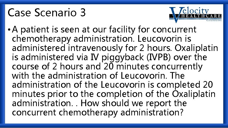 Case Scenario 3 • A patient is seen at our facility for concurrent chemotherapy