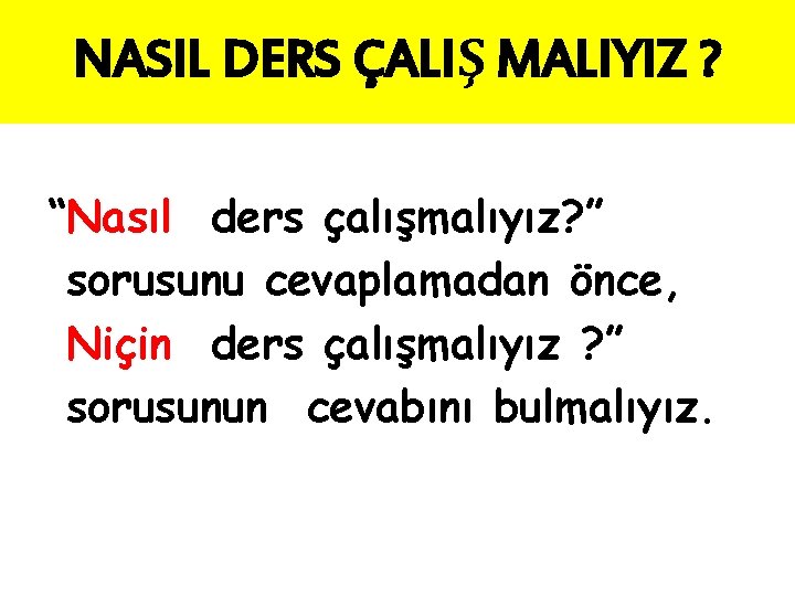 NASIL DERS ÇALIŞ MALIYIZ ? “Nasıl ders çalışmalıyız? ” sorusunu cevaplamadan önce, Niçin ders