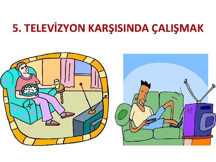 5. TELEVİZYON KARŞISINDA ÇALIŞMAK 