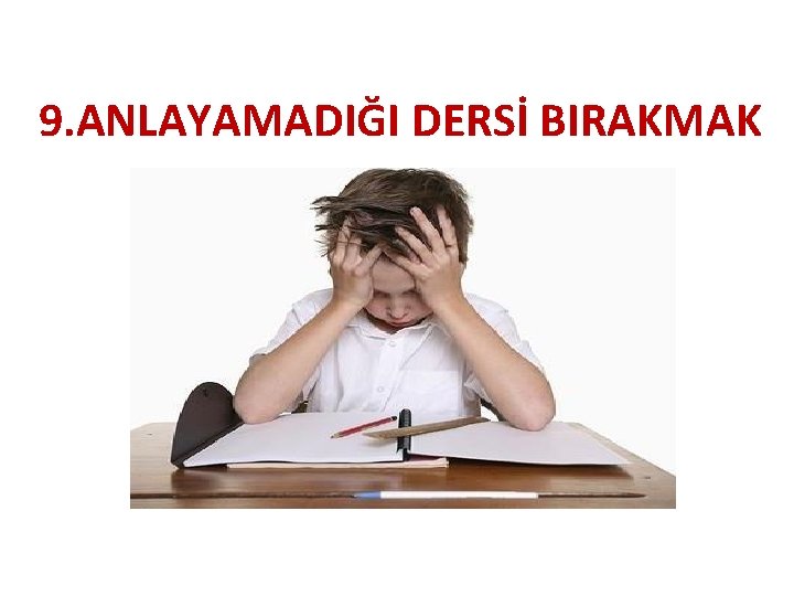 9. DERSLERDEN KORKMAK, 9. ANLAYAMADIĞI DERSİ BIRAKMAK 