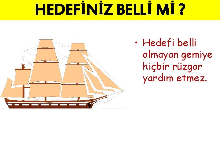 HEDEFİNİZ BELLİ Mİ ? • Hedefi belli olmayan gemiye hiçbir rüzgar yardım etmez. 