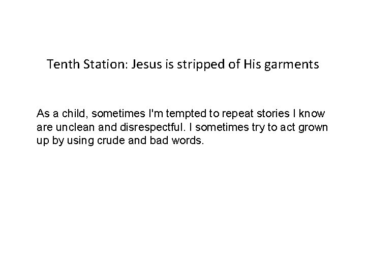 Tenth Station: Jesus is stripped of His garments As a child, sometimes I'm tempted