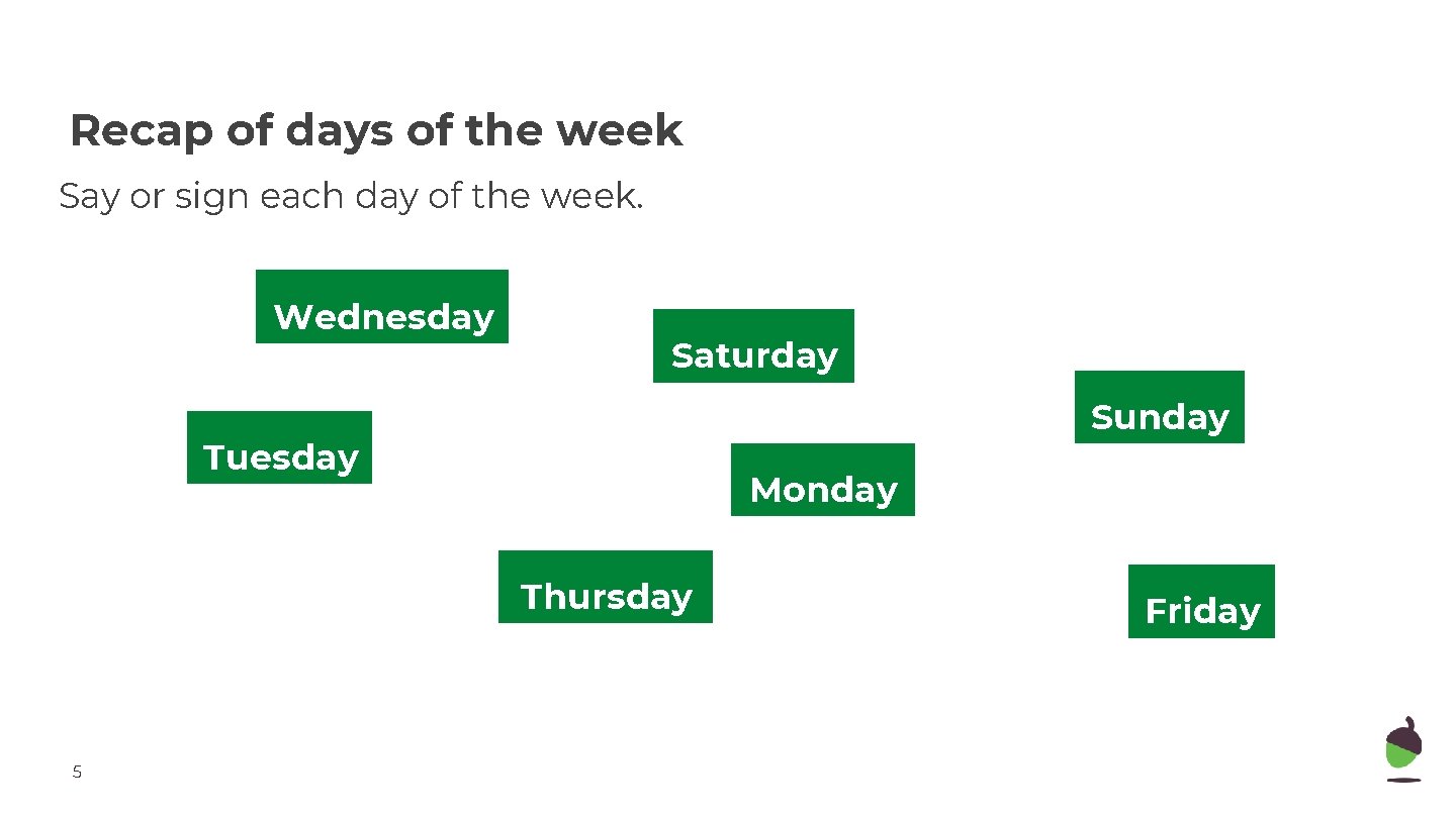 Recap of days of the week Say or sign each day of the week.