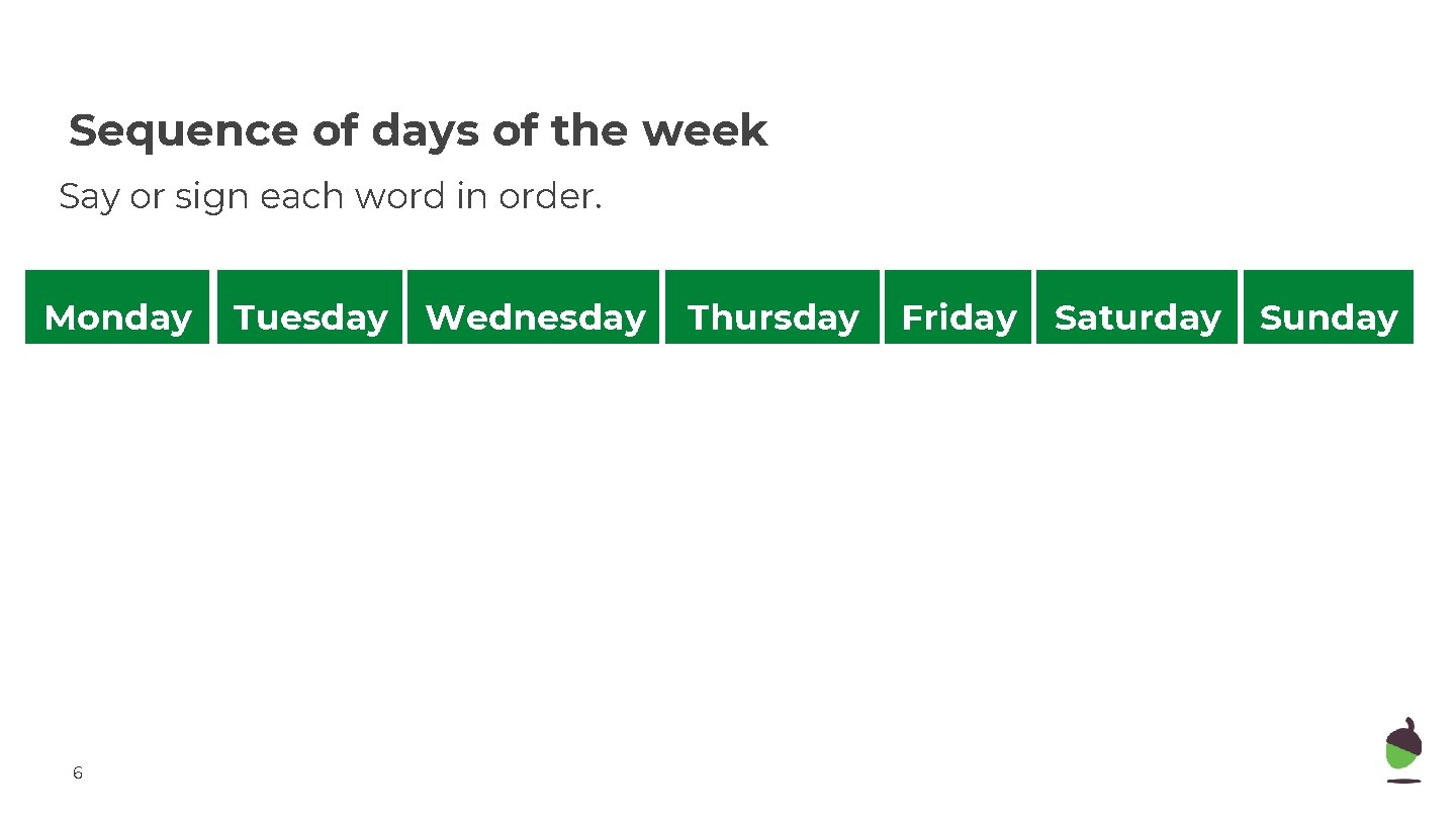 Sequence of days of the week Say or sign each word in order. Monday