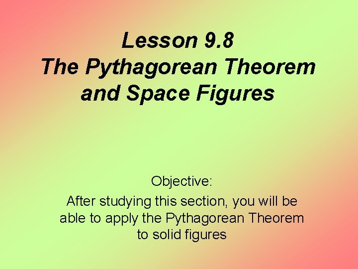 Lesson 9. 8 The Pythagorean Theorem and Space Figures Objective: After studying this section,