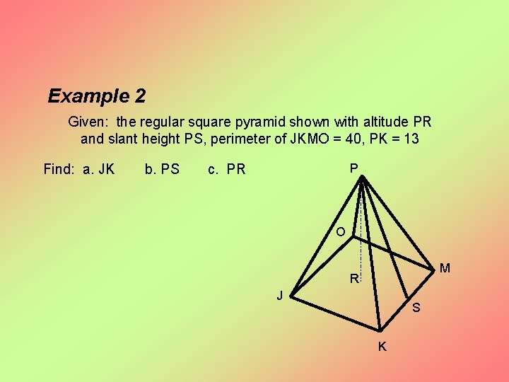 Example 2 Given: the regular square pyramid shown with altitude PR and slant height