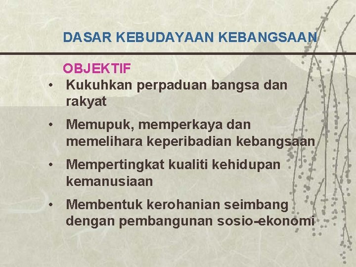 DASAR KEBUDAYAAN KEBANGSAAN OBJEKTIF • Kukuhkan perpaduan bangsa dan rakyat • Memupuk, memperkaya dan