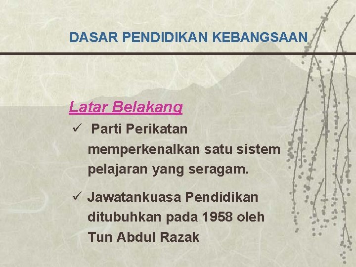 DASAR PENDIDIKAN KEBANGSAAN Latar Belakang ü Parti Perikatan memperkenalkan satu sistem pelajaran yang seragam.