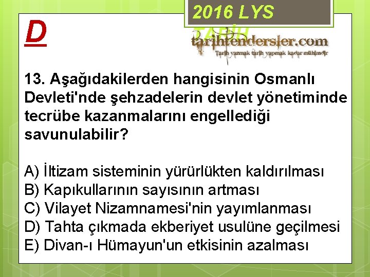 D 2016 LYS TARİH 13. Aşağıdakilerden hangisinin Osmanlı Devleti'nde şehzadelerin devlet yönetiminde tecrübe kazanmalarını