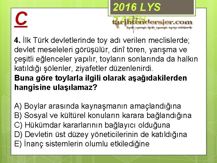 C 2016 LYS TARİH 4. İlk Türk devletlerinde toy adı verilen meclislerde; devlet meseleleri