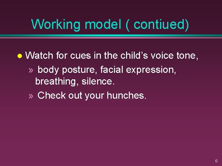 Working model ( contiued) l Watch for cues in the child’s voice tone, »