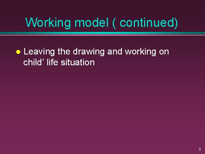Working model ( continued) l Leaving the drawing and working on child’ life situation