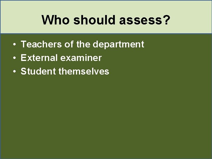 Who should assess? • Teachers of the department • External examiner • Student themselves