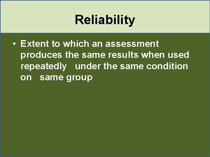 Reliability • Extent to which an assessment produces the same results when used repeatedly