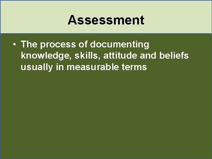 Assessment • The process of documenting knowledge, skills, attitude and beliefs usually in measurable