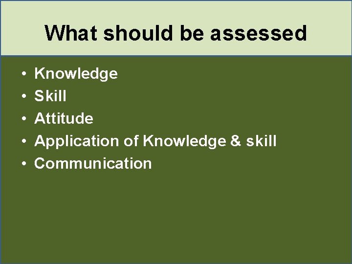 What should be assessed • • • Knowledge Skill Attitude Application of Knowledge & What should be assessed • • • Knowledge Skill Attitude Application of Knowledge &
