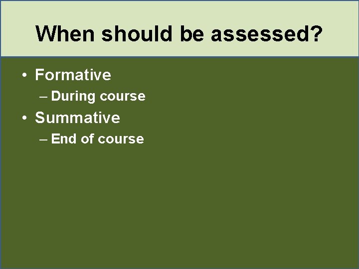 When should be assessed? • Formative – During course • Summative – End of