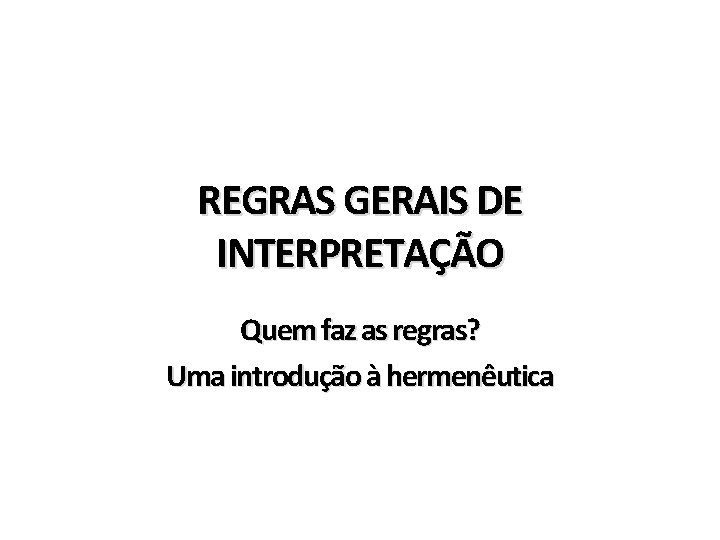 REGRAS GERAIS DE INTERPRETAÇÃO Quem faz as regras? Uma introdução à hermenêutica 