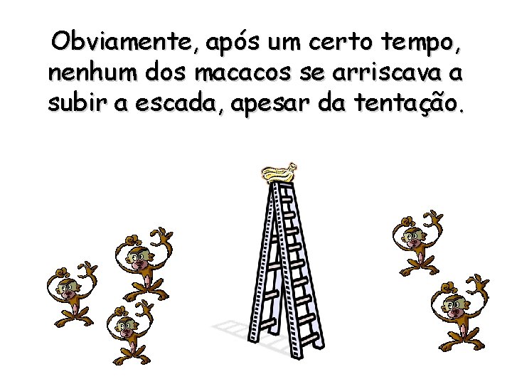 Obviamente, após um certo tempo, nenhum dos macacos se arriscava a subir a escada,