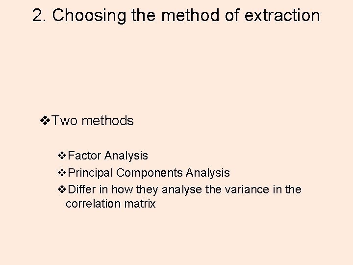 2. Choosing the method of extraction v. Two methods v. Factor Analysis v. Principal