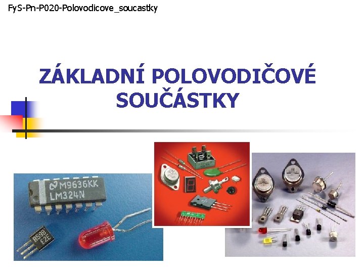 Fy. S-Pn-P 020 -Polovodicove_soucastky ZÁKLADNÍ POLOVODIČOVÉ SOUČÁSTKY 