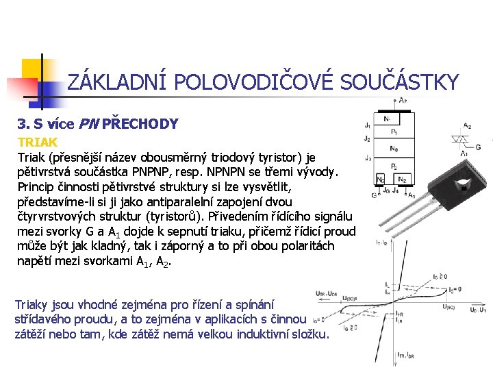 ZÁKLADNÍ POLOVODIČOVÉ SOUČÁSTKY 3. S více PN PŘECHODY TRIAK Triak (přesnější název obousměrný triodový ZÁKLADNÍ POLOVODIČOVÉ SOUČÁSTKY 3. S více PN PŘECHODY TRIAK Triak (přesnější název obousměrný triodový