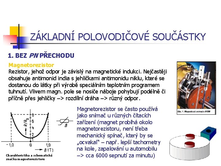 ZÁKLADNÍ POLOVODIČOVÉ SOUČÁSTKY 1. BEZ PN PŘECHODU Magnetorezistor Rezistor, jehož odpor je závislý na ZÁKLADNÍ POLOVODIČOVÉ SOUČÁSTKY 1. BEZ PN PŘECHODU Magnetorezistor Rezistor, jehož odpor je závislý na