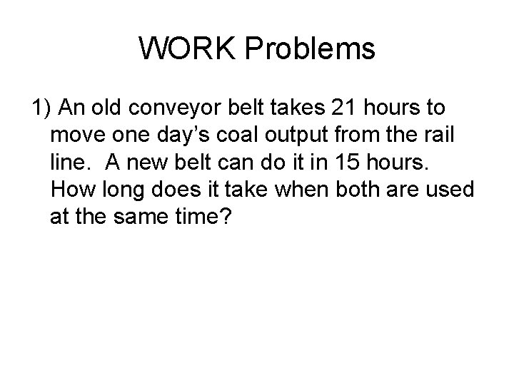 WORK Problems 1) An old conveyor belt takes 21 hours to move one day’s