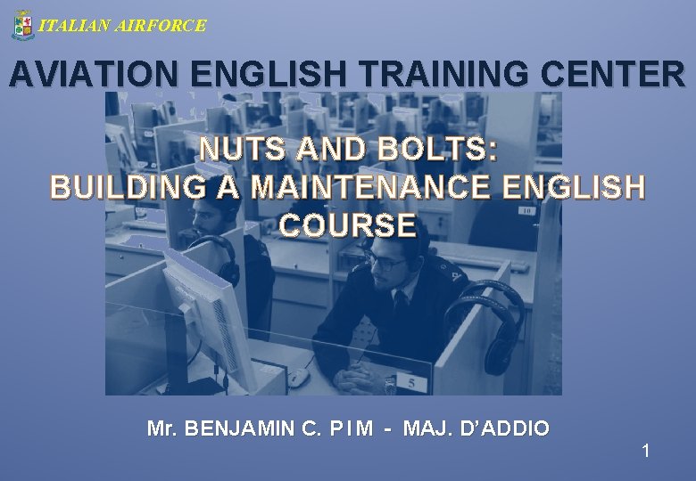 ITALIAN AIRFORCE AVIATION ENGLISH TRAINING CENTER NUTS AND BOLTS: BUILDING A MAINTENANCE ENGLISH COURSE