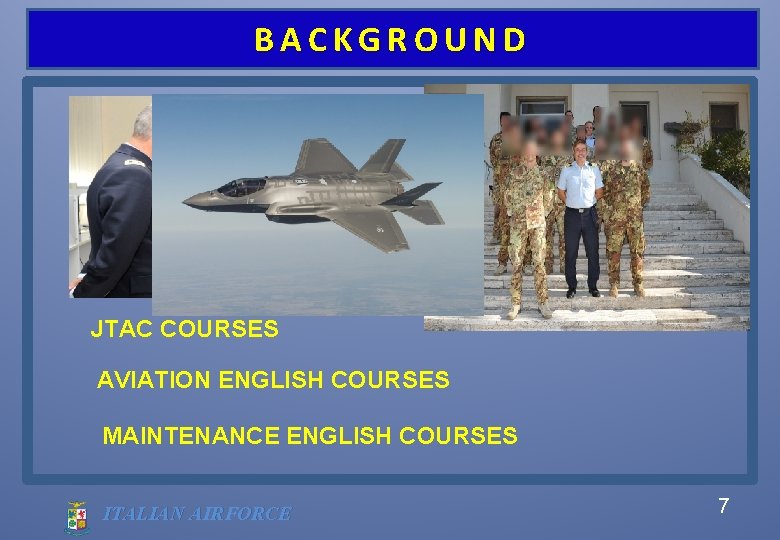 BACKGROUND JTAC COURSES AVIATION ENGLISH COURSES MAINTENANCE ENGLISH COURSES ITALIAN AIRFORCE 7 