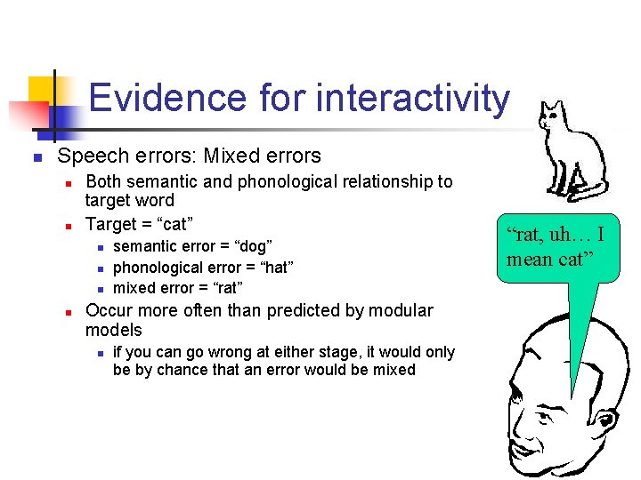 Evidence for interactivity n Speech errors: Mixed errors n n Both semantic and phonological