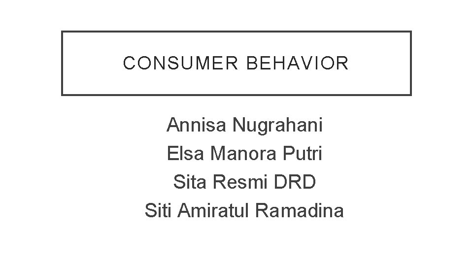 CONSUMER BEHAVIOR Annisa Nugrahani Elsa Manora Putri Sita Resmi DRD Siti Amiratul Ramadina 