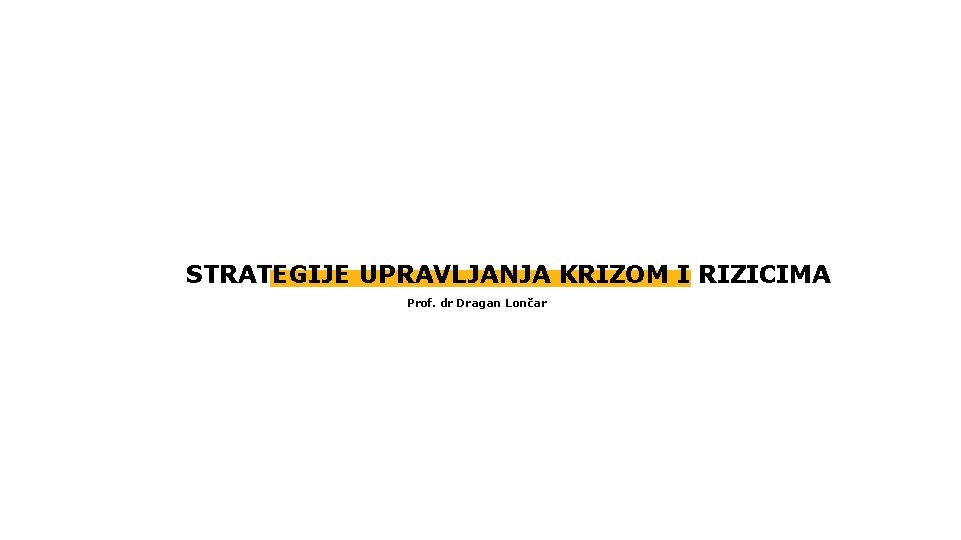 STRATEGIJE UPRAVLJANJA KRIZOM I RIZICIMA Prof. dr Dragan Lončar 
